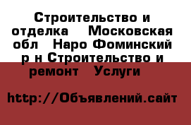 Строительство и отделка. - Московская обл., Наро-Фоминский р-н Строительство и ремонт » Услуги   